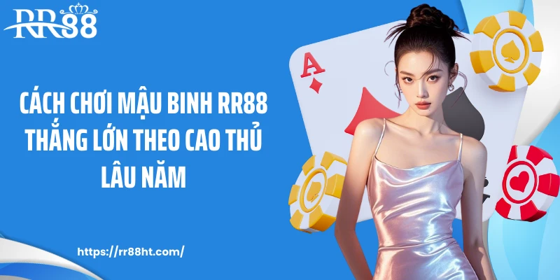Cách chơi mậu binh RR88 thắng lớn theo cao thủ lâu năm