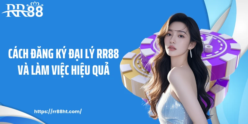 Cách đăng ký đại lý RR88 và làm việc hiệu quả