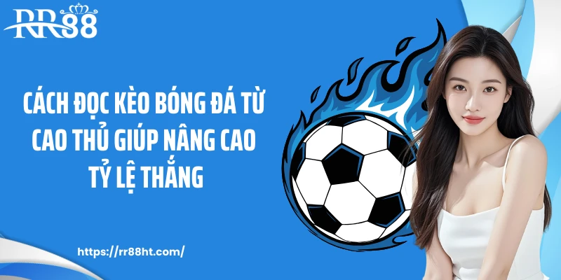 Cách đọc kèo bóng đá từ cao thủ giúp nâng cao tỷ lệ thắng