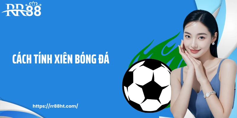 Cách Tính Xiên Bóng Đá: Bí Quyết Soi Kèo Cược Chuẩn Cao Thủ