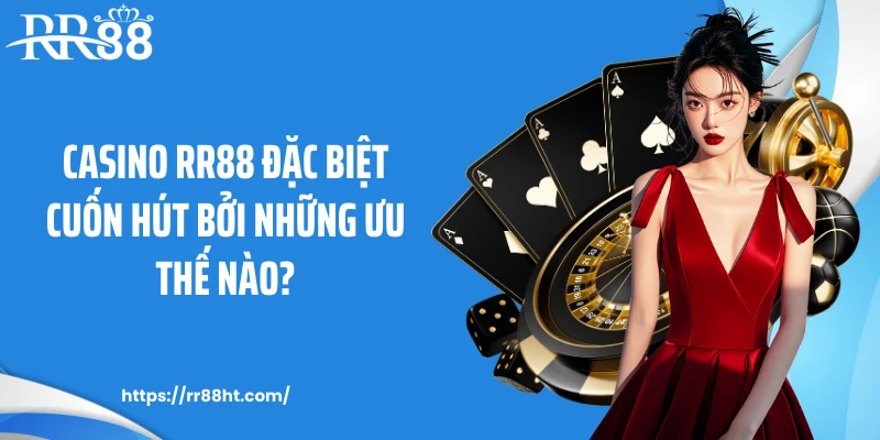 Casino RR88 đặc biệt cuốn hút bởi những ưu thế nào?