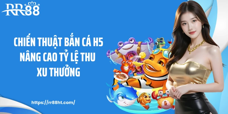 Chiến thuật bắn cá h5 nâng cao tỷ lệ thu xu thưởng