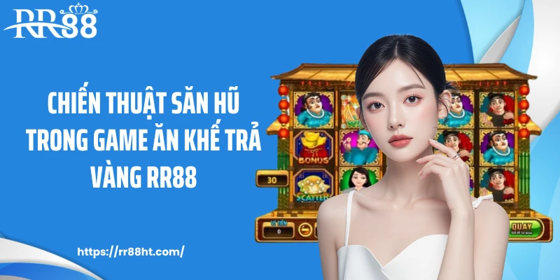 Chiến thuật săn hũ trong game ăn khế trả vàng RR88