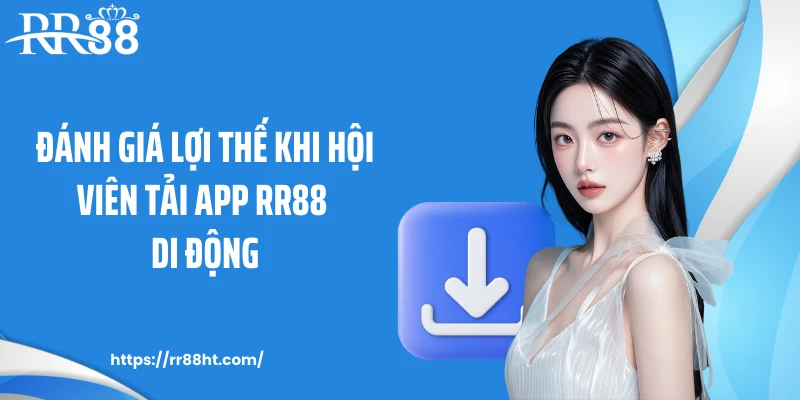 Đánh giá lợi thế khi hội viên tải app RR88 di động