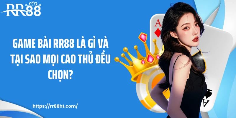 Game bài RR88 là gì và tại sao mọi cao thủ đều chọn?