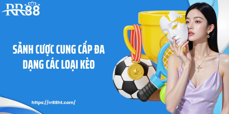 Sảnh cược cung cấp đa dạng các loại kèo