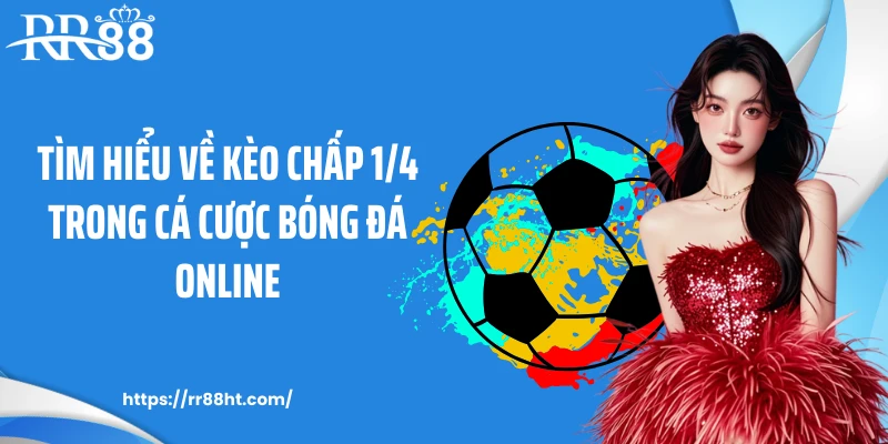 Tìm hiểu về kèo chấp 1/4 trong cá cược bóng đá online