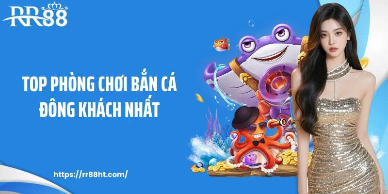 Top phòng chơi bắn cá đông khách nhất